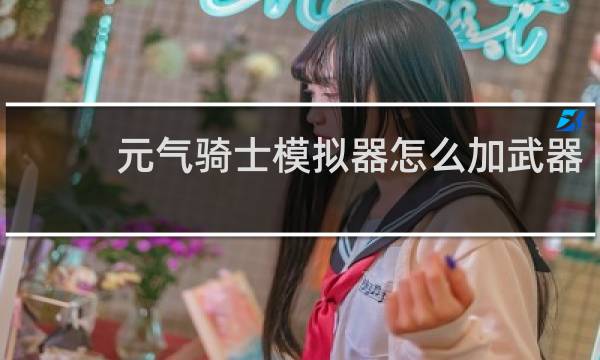 元气骑士模拟器怎么加武器