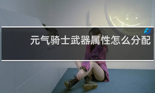 元气骑士武器属性怎么分配