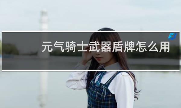 元气骑士武器盾牌怎么用