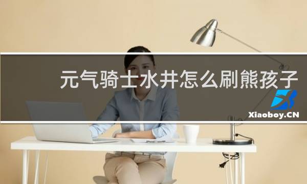 元气骑士水井怎么刷熊孩子
