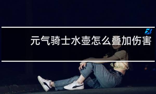 元气骑士水壶怎么叠加伤害