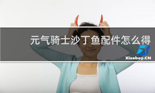 元气骑士沙丁鱼配件怎么得