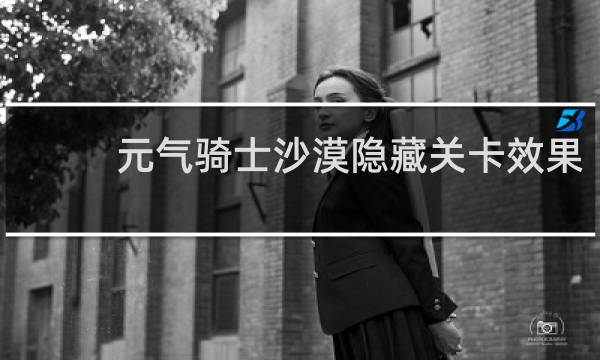 元气骑士沙漠隐藏关卡效果