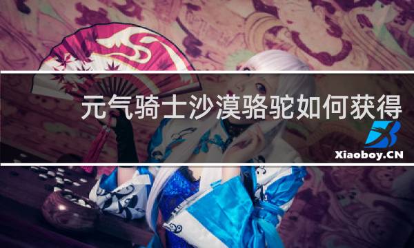 元气骑士沙漠骆驼如何获得