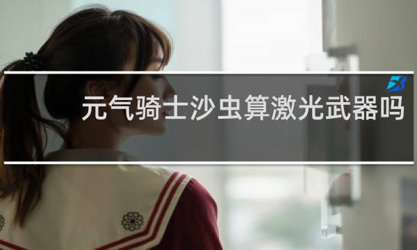 元气骑士沙虫算激光武器吗
