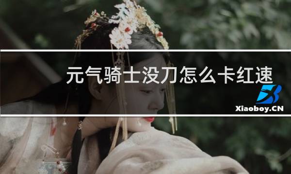 元气骑士没刀怎么卡红速