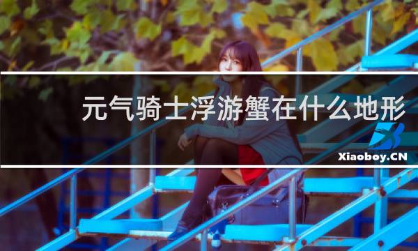 元气骑士浮游蟹在什么地形