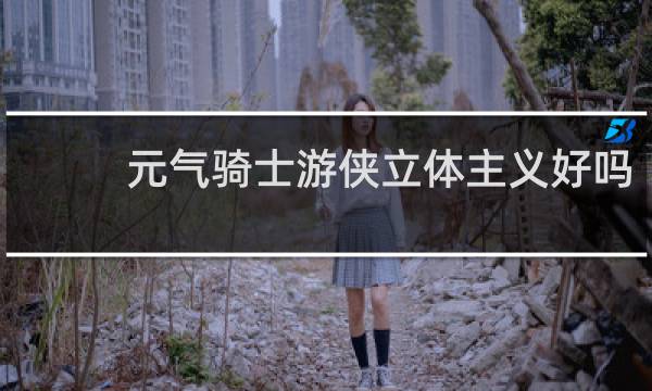 元气骑士游侠立体主义好吗