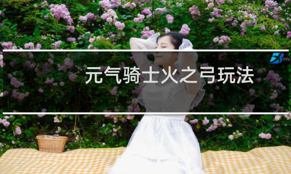 元气骑士火之弓玩法