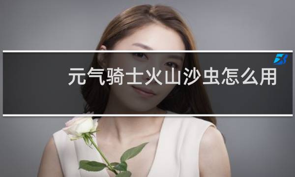 元气骑士火山沙虫怎么用