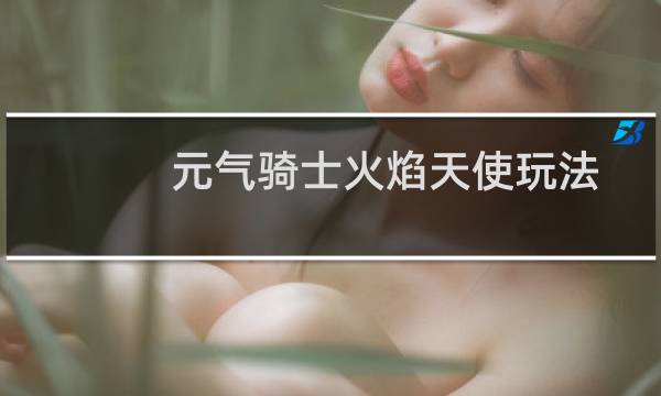 元气骑士火焰天使玩法