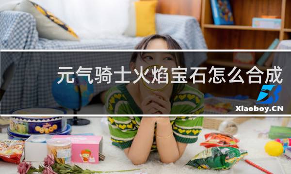 元气骑士火焰宝石怎么合成