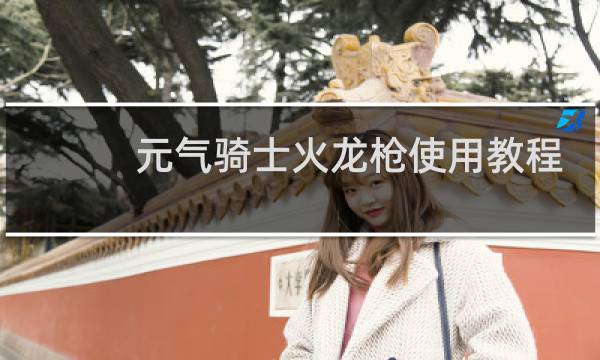 元气骑士火龙枪使用教程