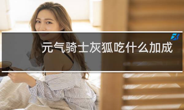 元气骑士灰狐吃什么加成