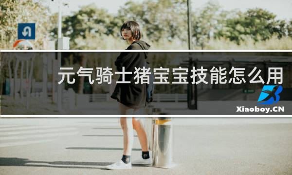 元气骑士猪宝宝技能怎么用