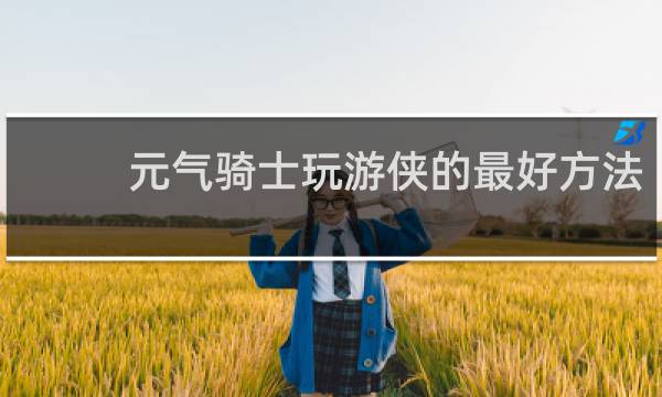 元气骑士玩游侠的最好方法