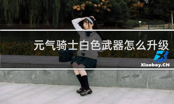 元气骑士白色武器怎么升级
