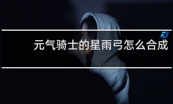 元气骑士的星雨弓怎么合成