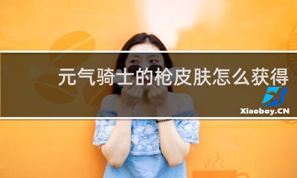 元气骑士的枪皮肤怎么获得