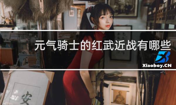 元气骑士的红武近战有哪些