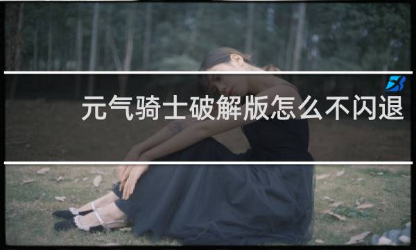 元气骑士破解版怎么不闪退