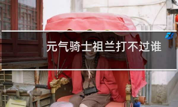 元气骑士祖兰打不过谁