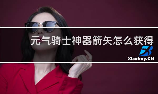 元气骑士神器箭矢怎么获得