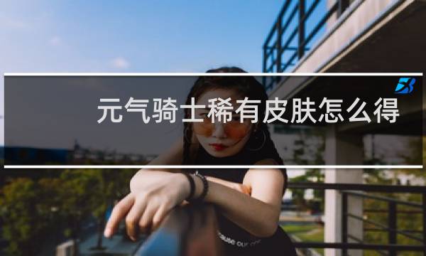 元气骑士稀有皮肤怎么得