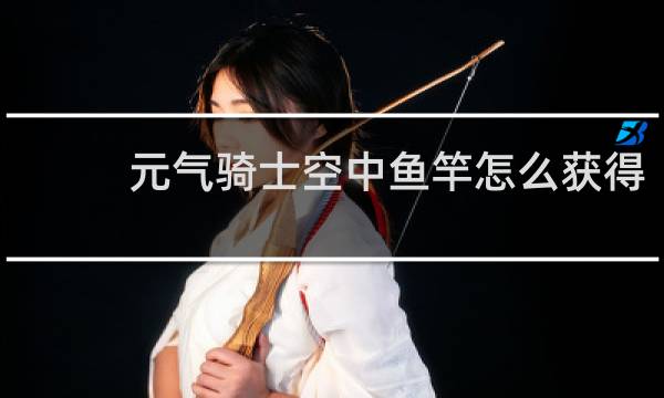 元气骑士空中鱼竿怎么获得