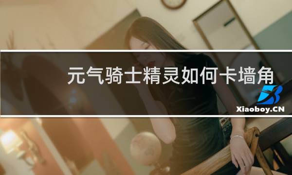 元气骑士精灵如何卡墙角