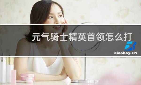 元气骑士精英首领怎么打