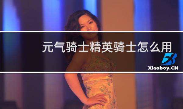 元气骑士精英骑士怎么用