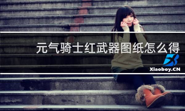 元气骑士红武器图纸怎么得