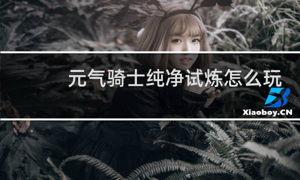 元气骑士纯净试炼怎么玩