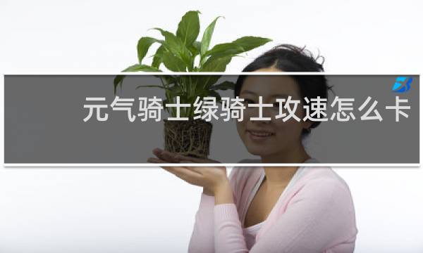 元气骑士绿骑士攻速怎么卡