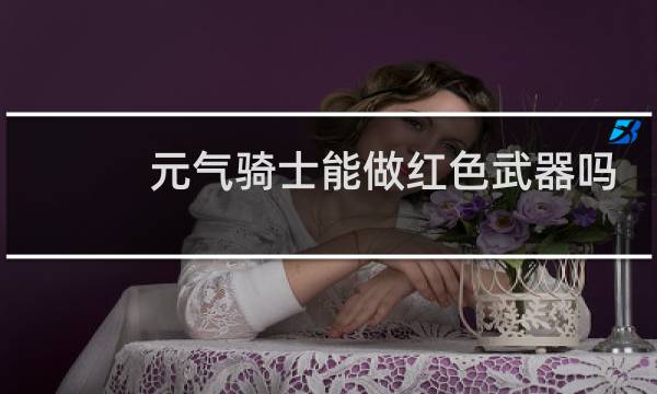 元气骑士能做红色武器吗