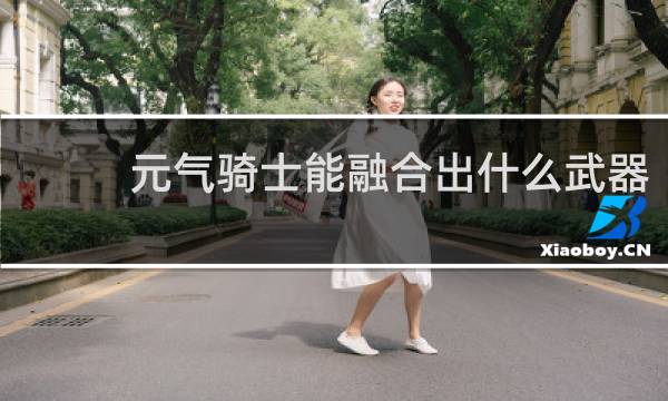 元气骑士能融合出什么武器