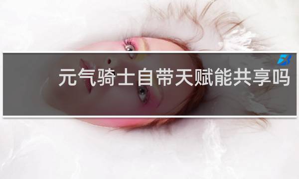 元气骑士自带天赋能共享吗