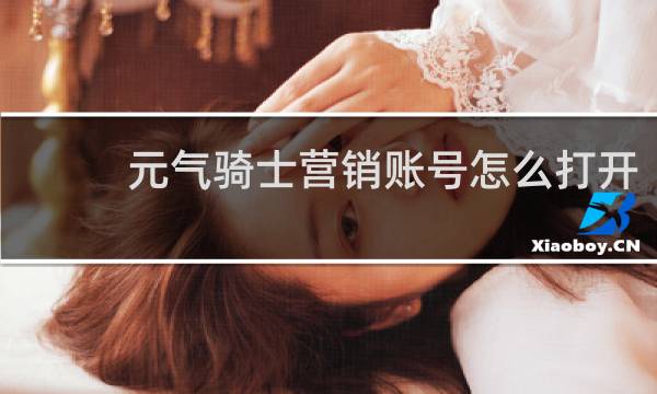元气骑士营销账号怎么打开