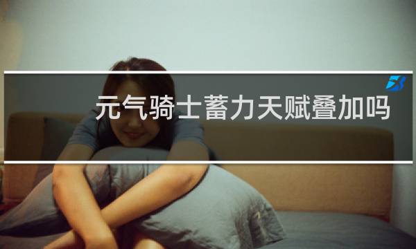 元气骑士蓄力天赋叠加吗