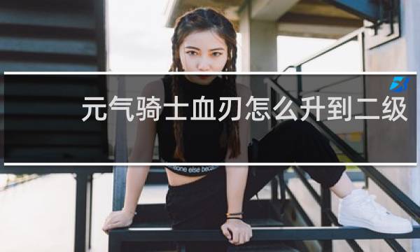 元气骑士血刃怎么升到二级
