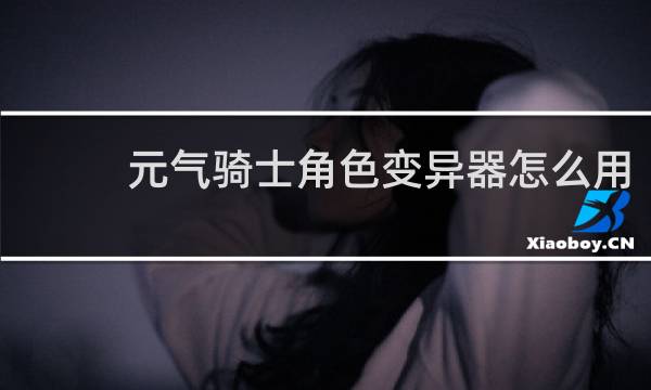 元气骑士角色变异器怎么用