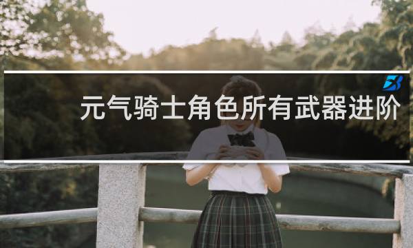 元气骑士角色所有武器进阶