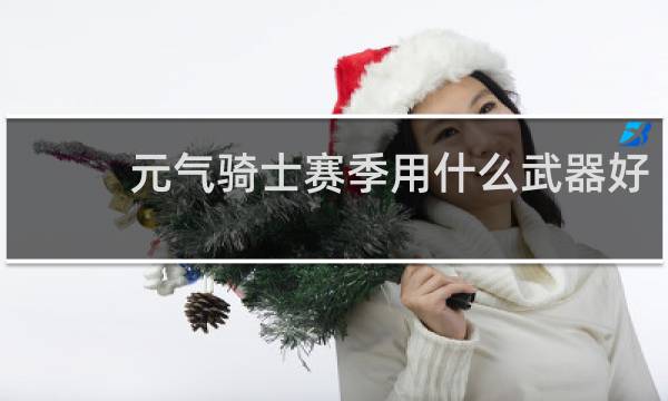 元气骑士赛季用什么武器好