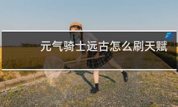 元气骑士远古怎么刷天赋