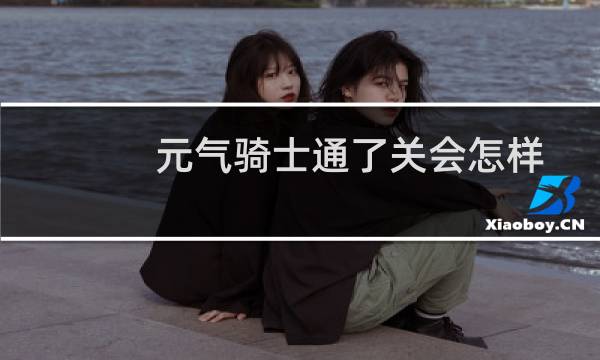 元气骑士通了关会怎样