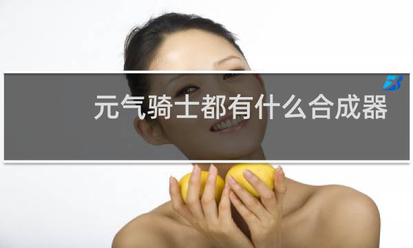 元气骑士都有什么合成器