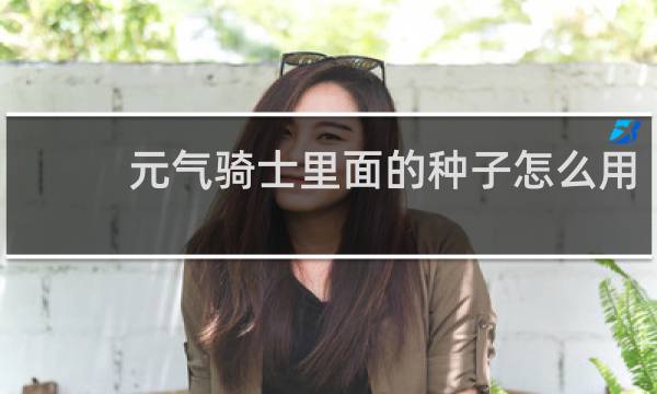 元气骑士里面的种子怎么用