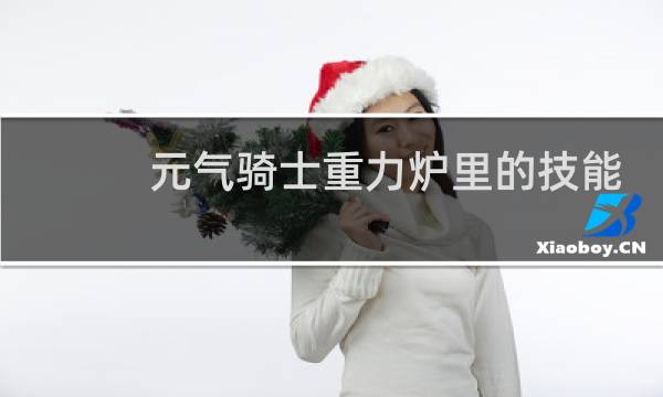 元气骑士重力炉里的技能