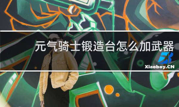 元气骑士锻造台怎么加武器